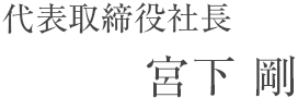 代表取締役社長　宮下 剛