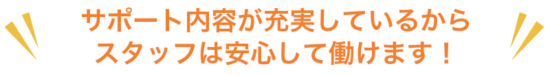 サポート内容が充実しているから安心！