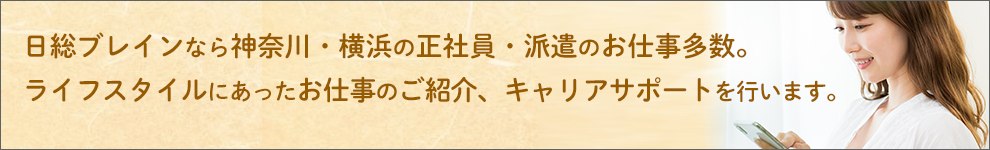 日総ブレインなら神奈川・横浜の正社員・派遣のお仕事多数　長期的な目線で皆様のお仕事のご紹介、キャリアをサポートします。
