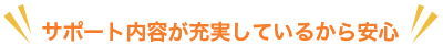 サポート内容が充実しているから安心！