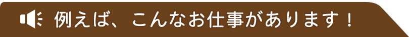 こんなお仕事があります